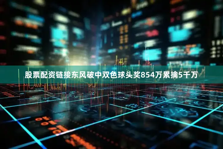股票配资链接东风破中双色球头奖854万累擒5千万