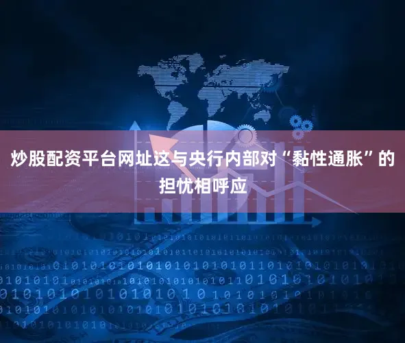 炒股配资平台网址这与央行内部对“黏性通胀”的担忧相呼应