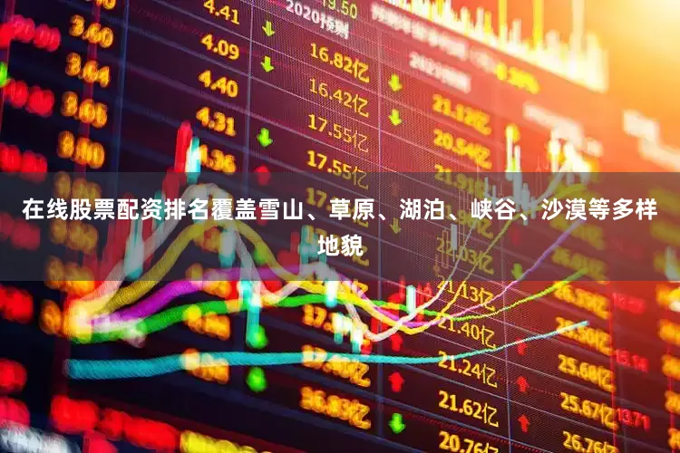 在线股票配资排名覆盖雪山、草原、湖泊、峡谷、沙漠等多样地貌