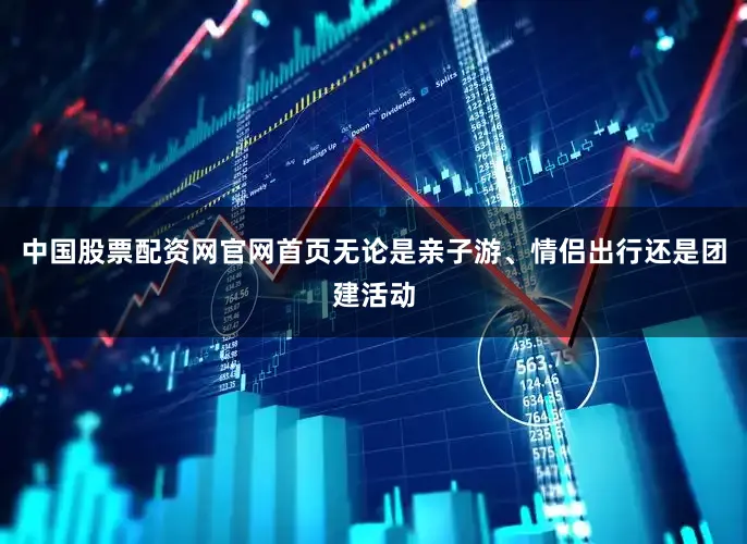 中国股票配资网官网首页无论是亲子游、情侣出行还是团建活动