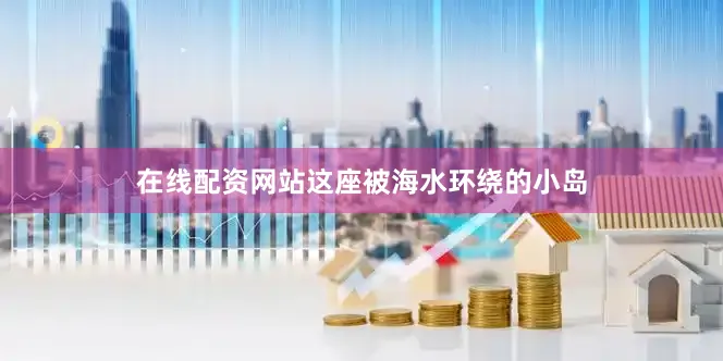 在线配资网站这座被海水环绕的小岛
