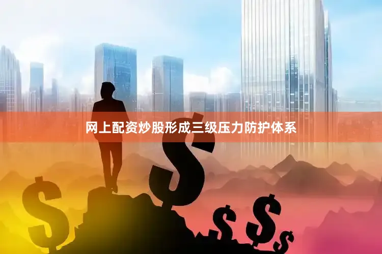 网上配资炒股形成三级压力防护体系