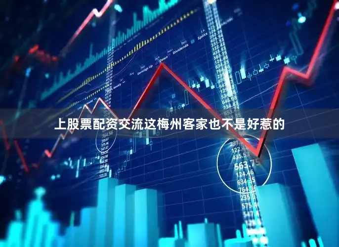 上股票配资交流这梅州客家也不是好惹的