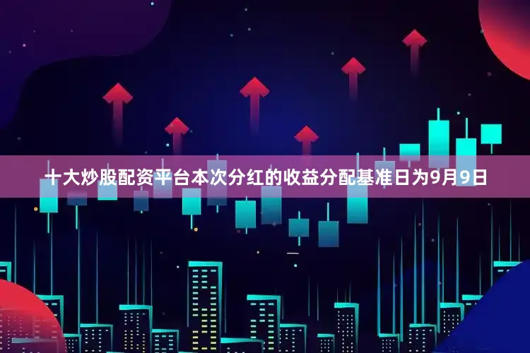 十大炒股配资平台本次分红的收益分配基准日为9月9日
