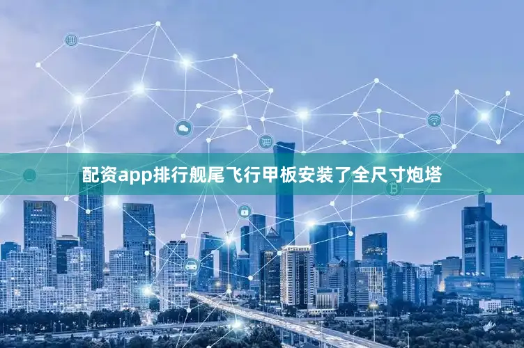配资app排行舰尾飞行甲板安装了全尺寸炮塔